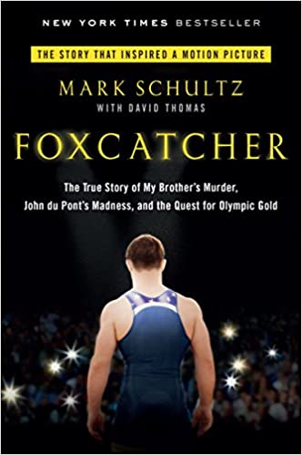Foxcatcher: The True Story of My Brother’s Murder, John du Pont’s Madness, and the Quest for Olympic Gold, by Mark Schultz + David Thomas